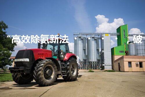 “高效除氨新法，破解氨氮廢水超標(biāo)難題”
